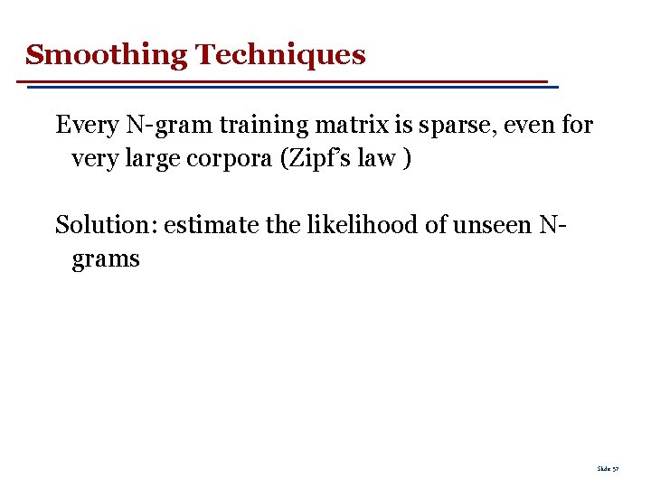 Smoothing Techniques Every N-gram training matrix is sparse, even for very large corpora (Zipf’s