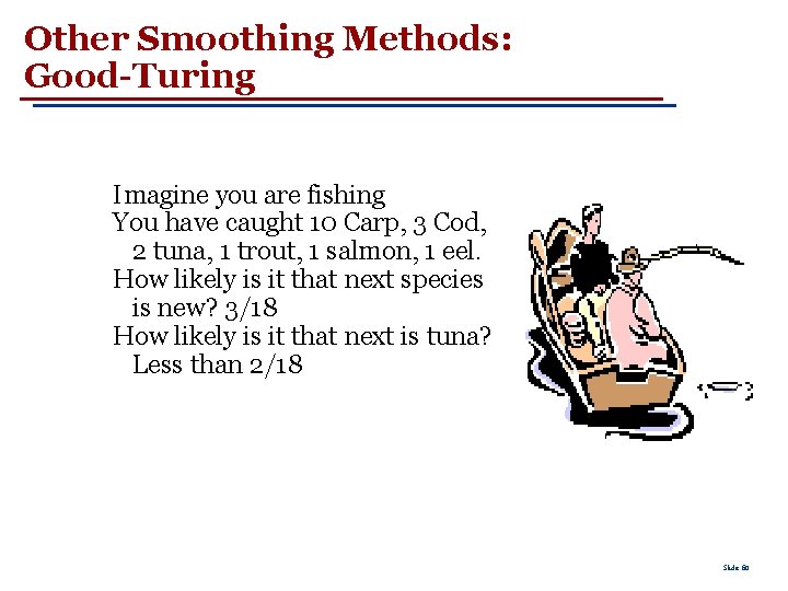 Other Smoothing Methods: Good-Turing Imagine you are fishing You have caught 10 Carp, 3