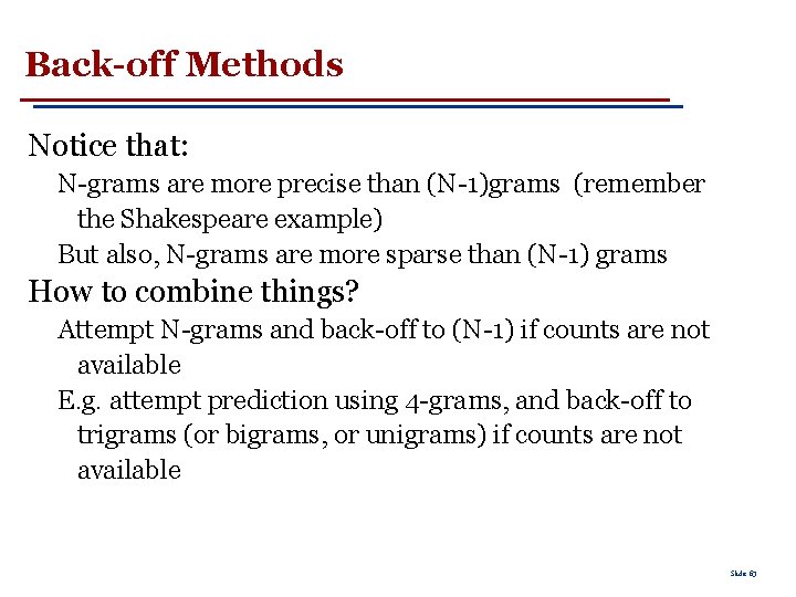 Back-off Methods Notice that: N-grams are more precise than (N-1)grams (remember the Shakespeare example)