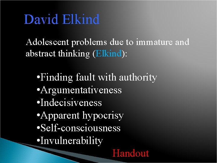 David Elkind Adolescent problems due to immature and abstract thinking (Elkind): • Finding fault