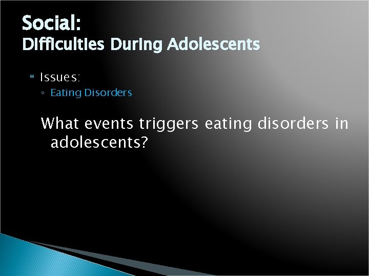 Social: Difficulties During Adolescents Issues: ◦ Eating Disorders What events triggers eating disorders in