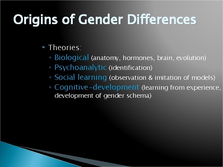 Origins of Gender Differences Theories: ◦ Biological (anatomy, hormones, brain, evolution) ◦ Psychoanalytic (identification)