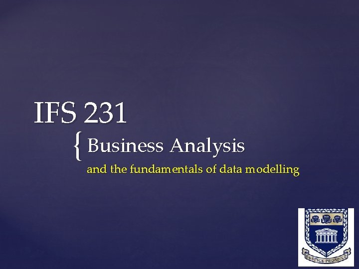 IFS 231 { Business Analysis and the fundamentals of data modelling 