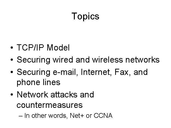 Topics • TCP/IP Model • Securing wired and wireless networks • Securing e-mail, Internet,