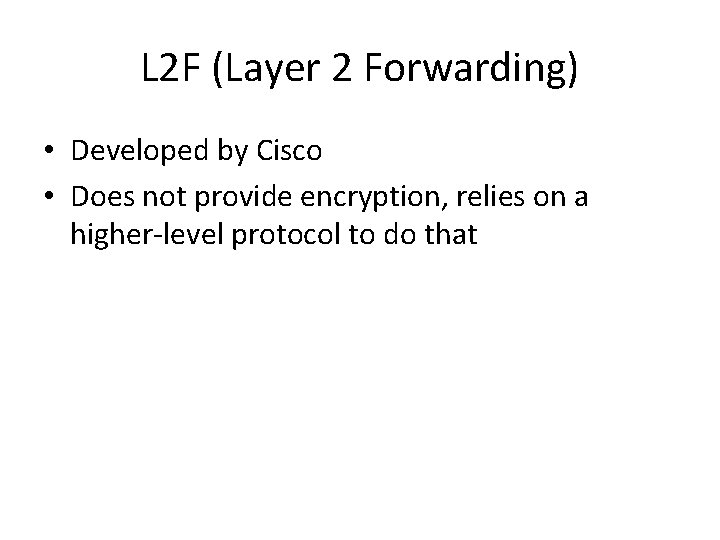 L 2 F (Layer 2 Forwarding) • Developed by Cisco • Does not provide