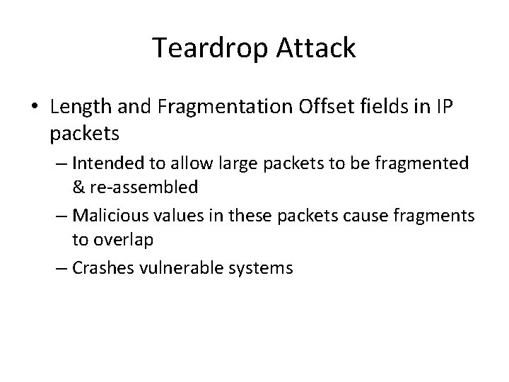 Teardrop Attack • Length and Fragmentation Offset fields in IP packets – Intended to