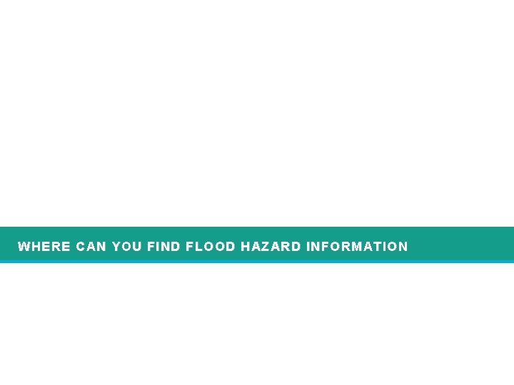 WHERE CAN YOU FIND FLOOD HAZARD INFORMATION 