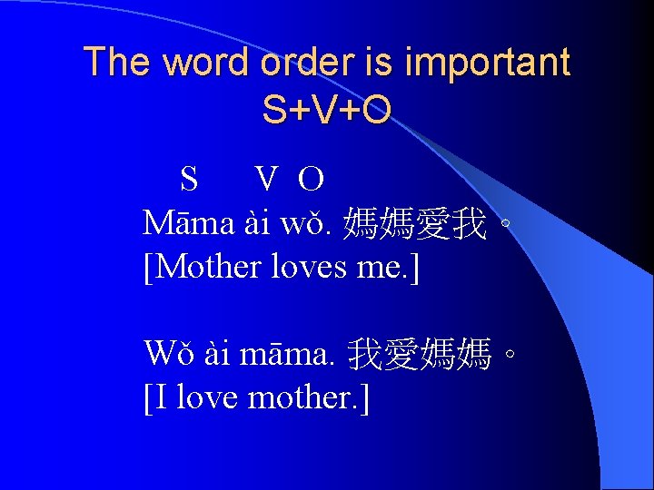 The word order is important S+V+O S V O Māma ài wǒ. 媽媽愛我。 [Mother