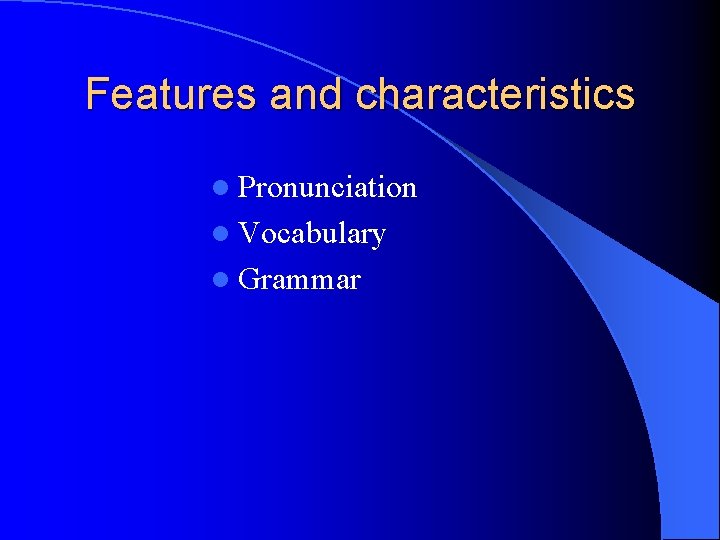 Features and characteristics l Pronunciation l Vocabulary l Grammar 