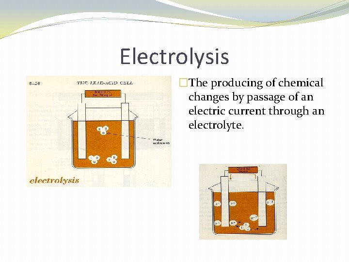 Electrolysis �The producing of chemical changes by passage of an electric current through an