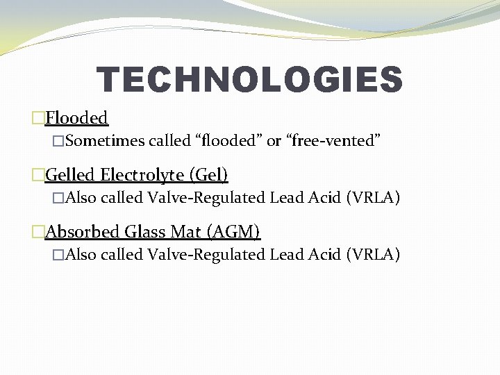 TECHNOLOGIES �Flooded �Sometimes called “flooded” or “free-vented” �Gelled Electrolyte (Gel) �Also called Valve-Regulated Lead