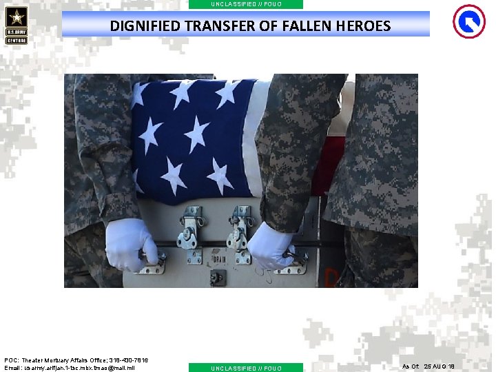 UNCLASSIFIED // FOUO DIGNIFIED TRANSFER OF FALLEN HEROES POC: Theater Mortuary Affairs Office; 318