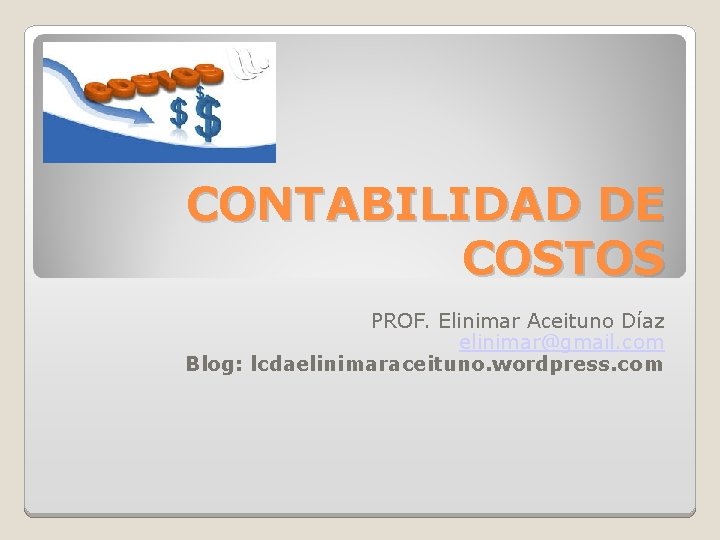 CONTABILIDAD DE COSTOS PROF. Elinimar Aceituno Díaz elinimar@gmail. com Blog: lcdaelinimaraceituno. wordpress. com 