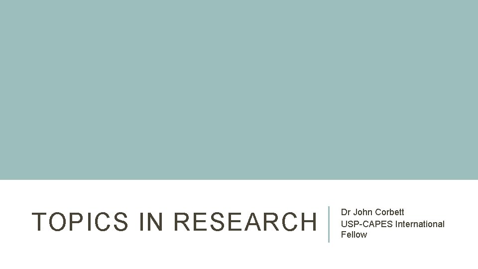 TOPICS IN RESEARCH Dr John Corbett USP-CAPES International Fellow 