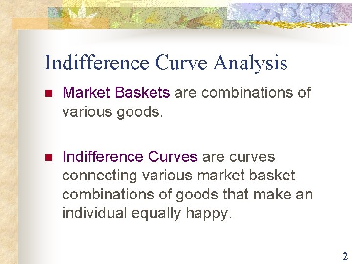 Indifference Curve Analysis n Market Baskets are combinations of various goods. n Indifference Curves