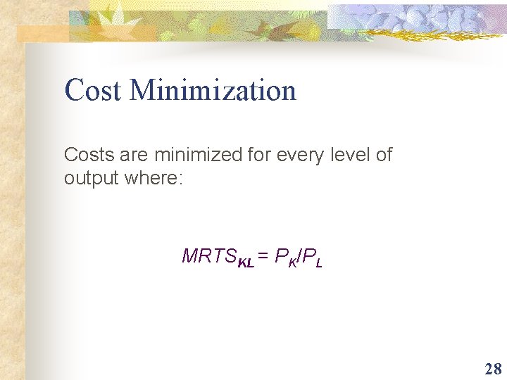 Cost Minimization Costs are minimized for every level of output where: MRTSKL = PK/PL