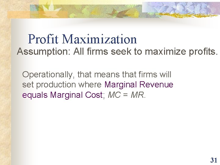 Profit Maximization Assumption: All firms seek to maximize profits. Operationally, that means that firms