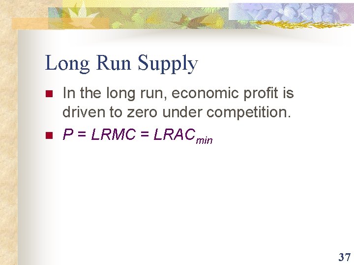 Long Run Supply n n In the long run, economic profit is driven to