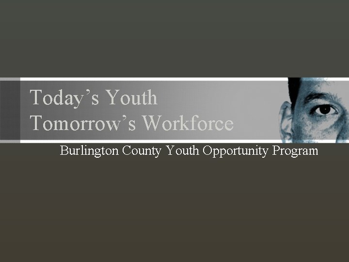 Today’s Youth Tomorrow’s Workforce Burlington County Youth Opportunity Program 