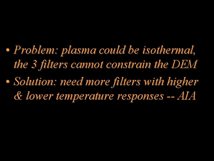  • Problem: plasma could be isothermal, the 3 filters cannot constrain the DEM