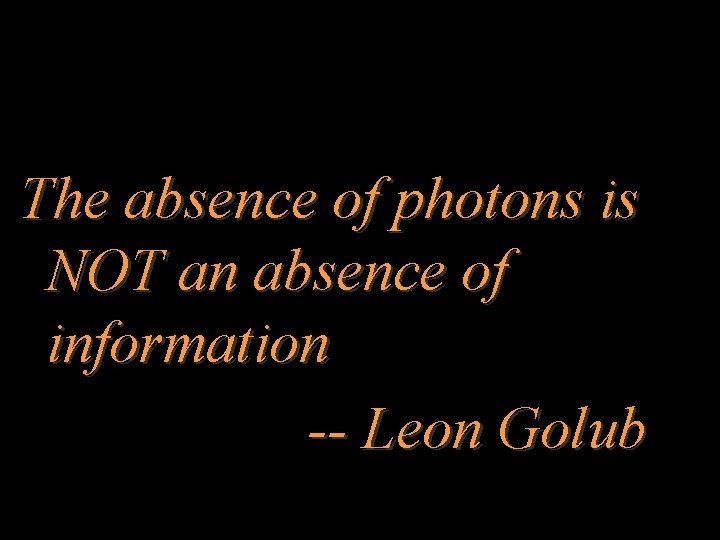 The absence of photons is NOT an absence of information -- Leon Golub 
