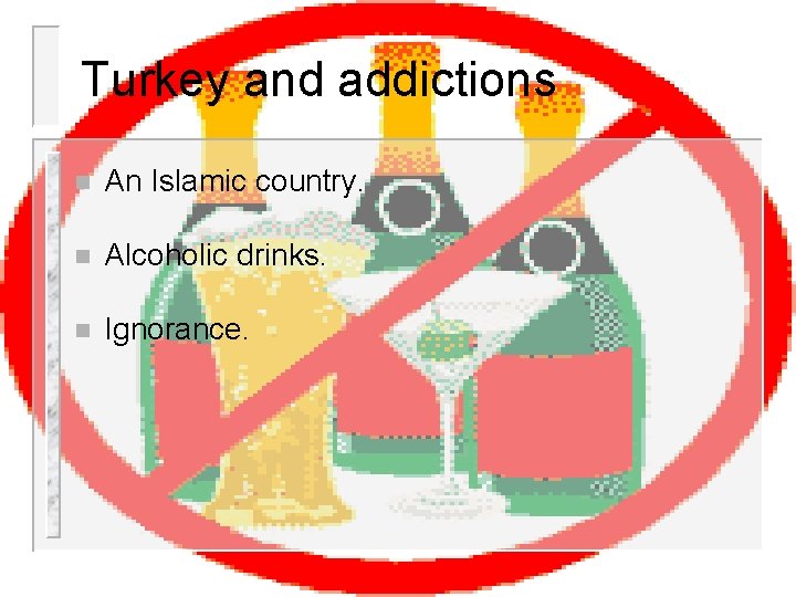 Turkey and addictions n An Islamic country. n Alcoholic drinks. n Ignorance. 