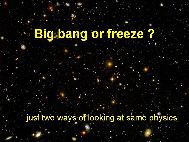Big bang or freeze ? just two ways of looking at same physics 