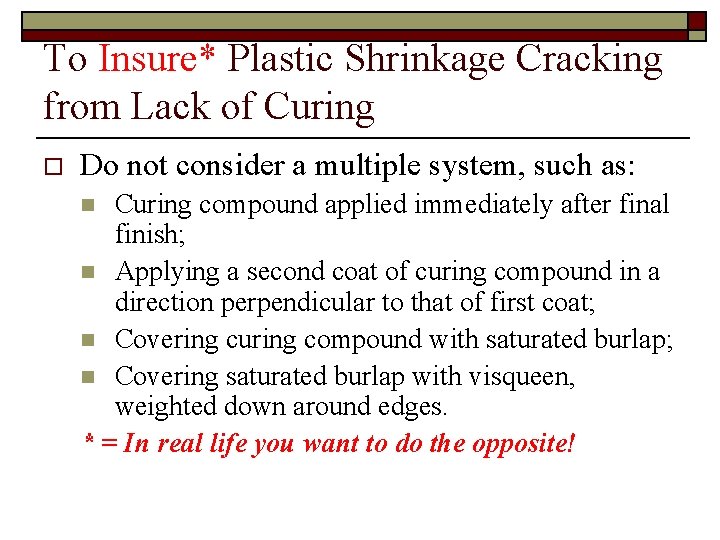 To Insure* Plastic Shrinkage Cracking from Lack of Curing o Do not consider a