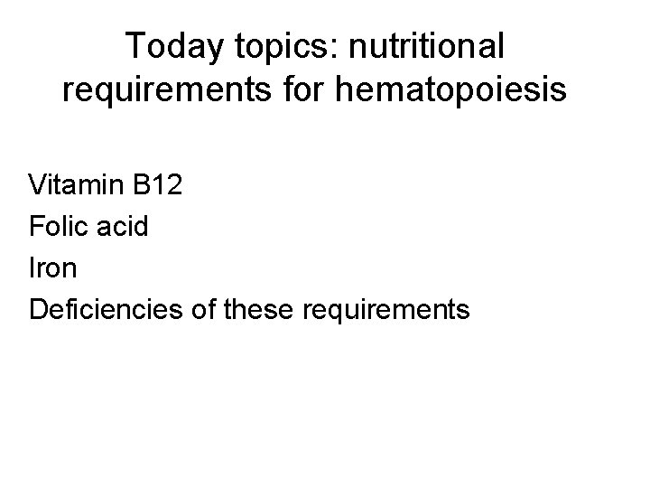 Today topics: nutritional requirements for hematopoiesis Vitamin B 12 Folic acid Iron Deficiencies of