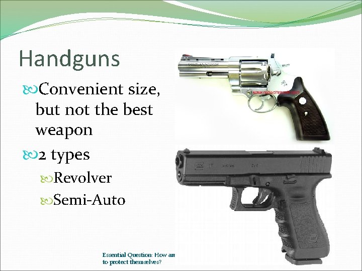 Handguns Convenient size, but not the best weapon 2 types Revolver Semi-Auto Essential Question: