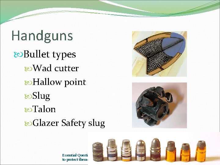 Handguns Bullet types Wad cutter Hallow point Slug Talon Glazer Safety slug Essential Question: