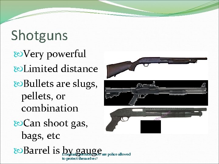 Shotguns Very powerful Limited distance Bullets are slugs, pellets, or combination Can shoot gas,