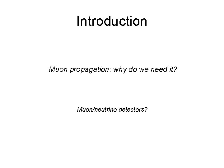 Introduction Muon propagation: why do we need it? Muon/neutrino detectors? Introduction Muon propagation: why do we need it? Muon/neutrino detectors?