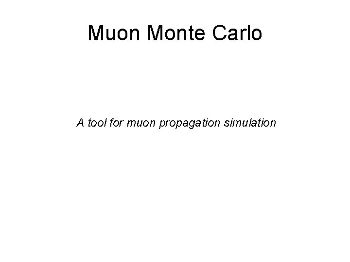 Muon Monte Carlo A tool for muon propagation simulation Muon Monte Carlo A tool for muon propagation simulation