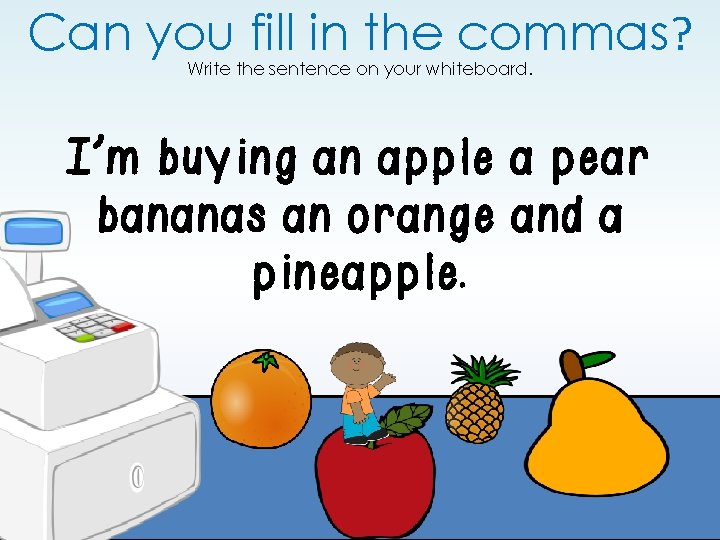 Can you fill in the commas? Write the sentence on your whiteboard. I’m buying Can you fill in the commas? Write the sentence on your whiteboard. I’m buying