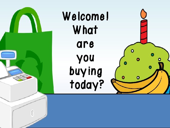 Welcome! What are you buying today? Welcome! What are you buying today?