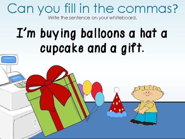 Can you fill in the commas? Write the sentence on your whiteboard. I’m buying Can you fill in the commas? Write the sentence on your whiteboard. I’m buying