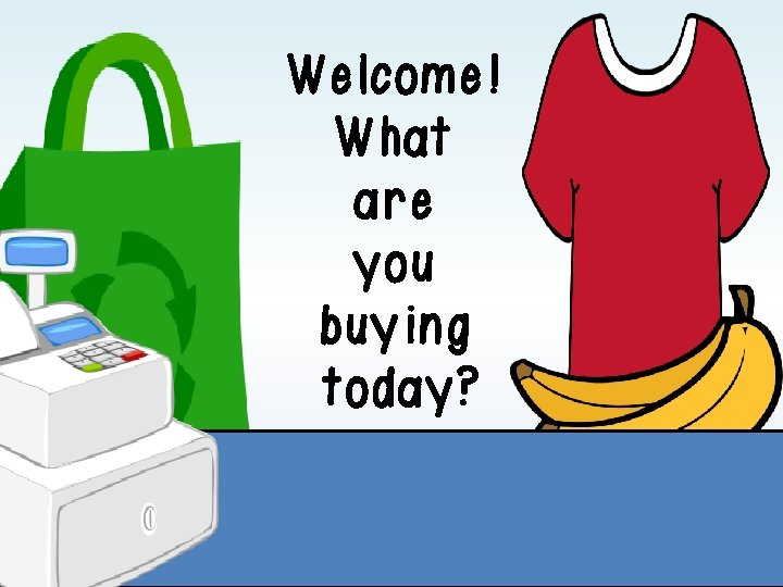 Welcome! What are you buying today? Welcome! What are you buying today?