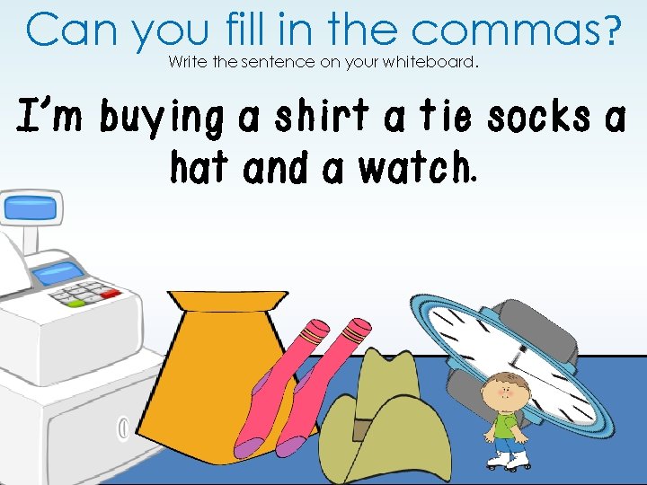 Can you fill in the commas? Write the sentence on your whiteboard. I’m buying Can you fill in the commas? Write the sentence on your whiteboard. I’m buying