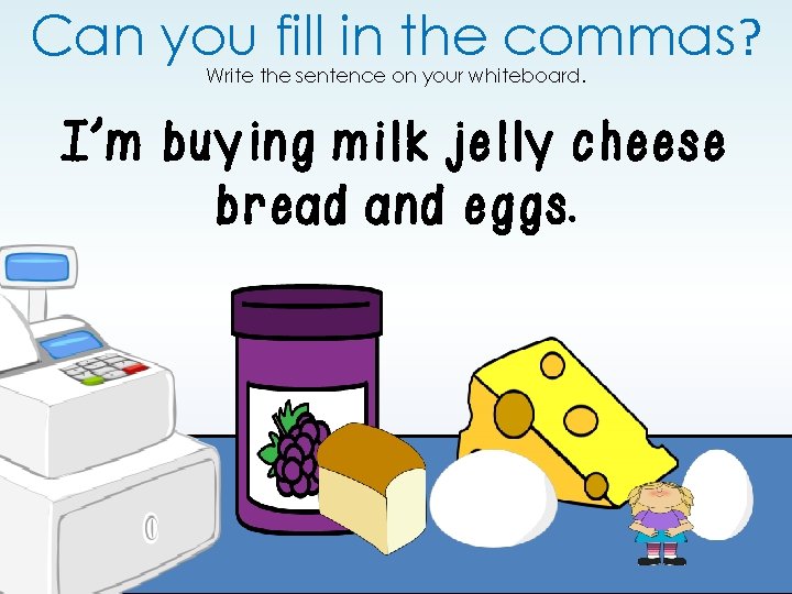 Can you fill in the commas? Write the sentence on your whiteboard. I’m buying Can you fill in the commas? Write the sentence on your whiteboard. I’m buying