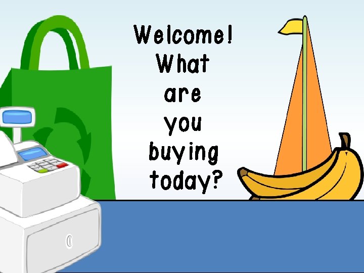 Welcome! What are you buying today? Welcome! What are you buying today?