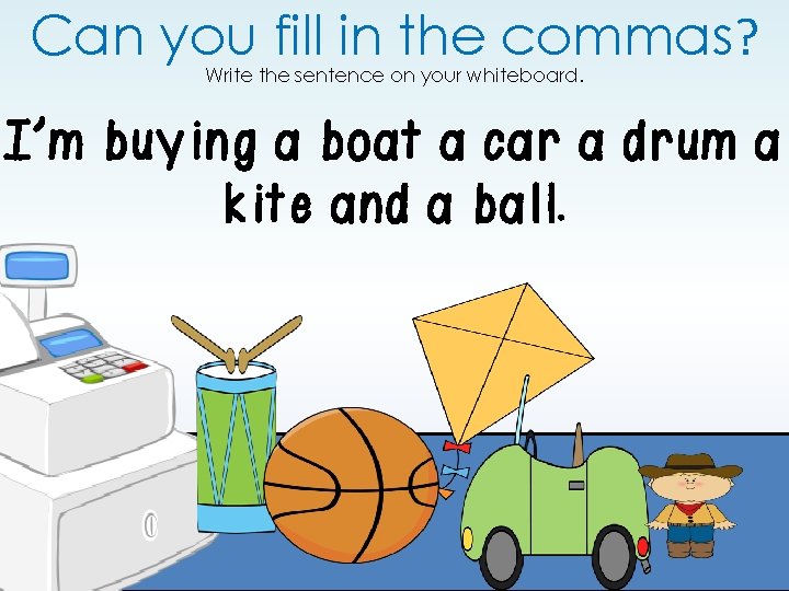 Can you fill in the commas? Write the sentence on your whiteboard. I’m buying Can you fill in the commas? Write the sentence on your whiteboard. I’m buying