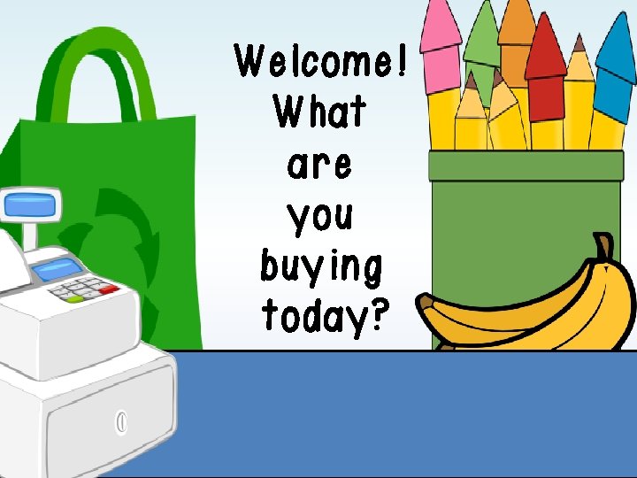 Welcome! What are you buying today? Welcome! What are you buying today?