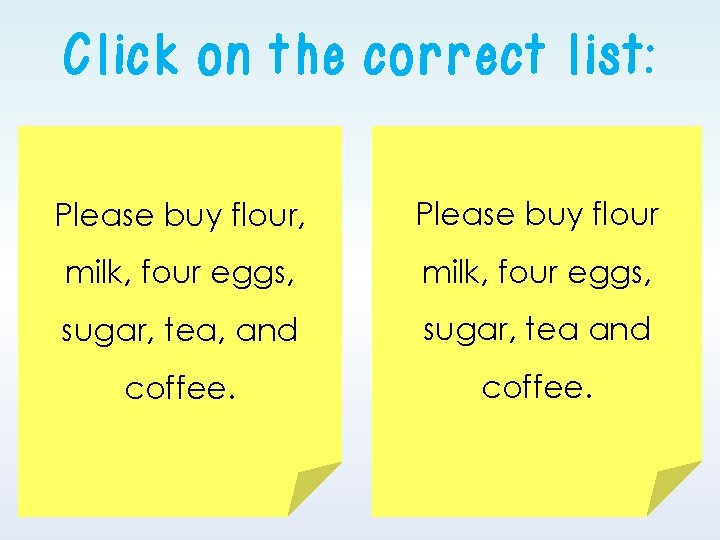 Click on the correct list: Please buy flour, Please buy flour milk, four eggs, Click on the correct list: Please buy flour, Please buy flour milk, four eggs,