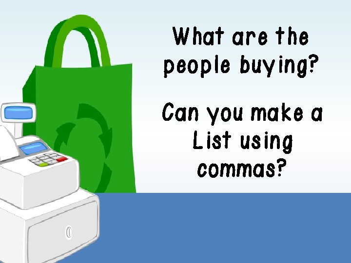 What are the people buying? Can you make a List using commas? What are the people buying? Can you make a List using commas?