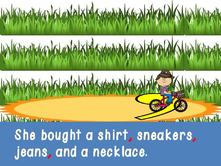 She bought a shirt, sneakers, jeans, and a necklace. She bought a shirt, sneakers, jeans, and a necklace.