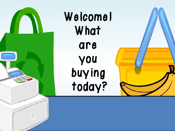 Welcome! What are you buying today? Welcome! What are you buying today?