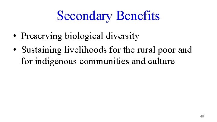 Secondary Benefits • Preserving biological diversity • Sustaining livelihoods for the rural poor and