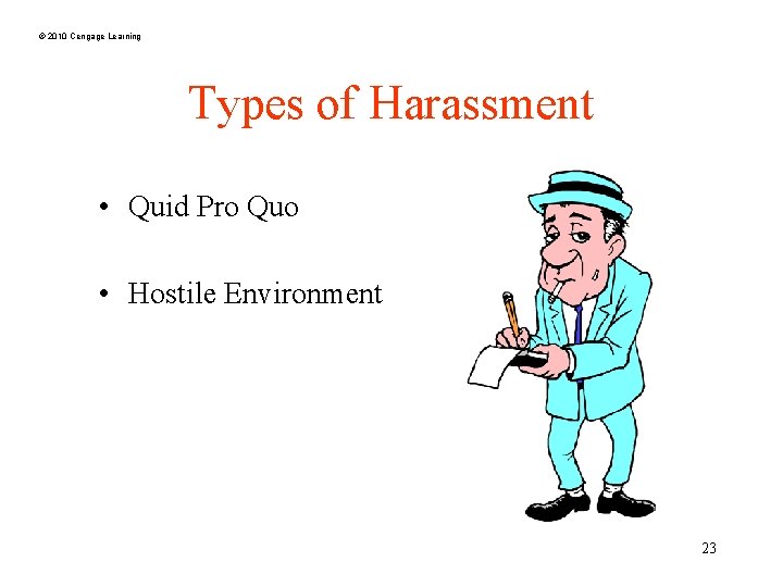 © 2010 Cengage Learning Types of Harassment • Quid Pro Quo • Hostile Environment