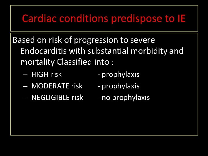 Cardiac conditions predispose to IE Based on risk of progression to severe Endocarditis with